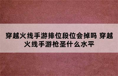 穿越火线手游排位段位会掉吗 穿越火线手游枪圣什么水平